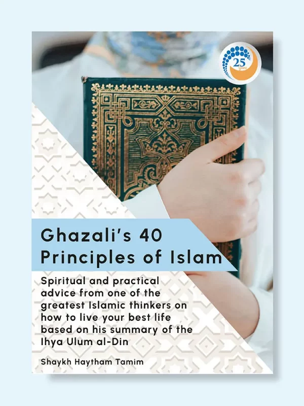Ghazali’s 40 Principles of Islam: How to live your best life by Shaykh Haytham Tamim