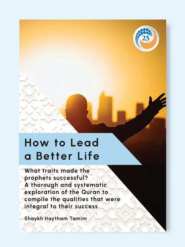 How to Lead a Better Life: Learn from the leadership qualities of the prophets ﷺ by Shaykh Haytham Tamim